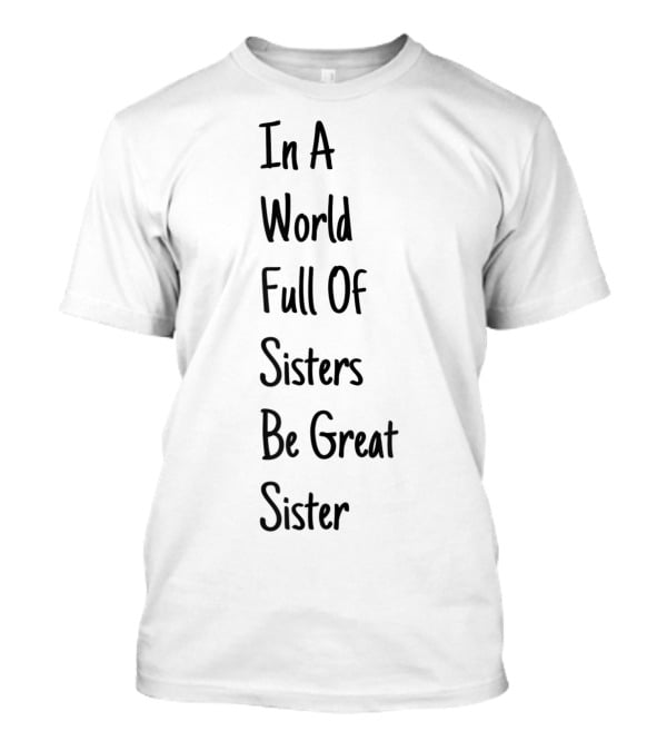 In A World Full Of Sisters Be Great Sister Empowerment T-Shirt
