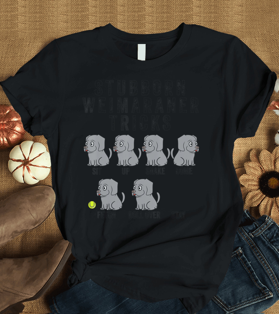 STUBBORN WEIMARANER TRICKS SIT UP SHAKE COME FETCH ROLL OVER STAY T-Shirt
