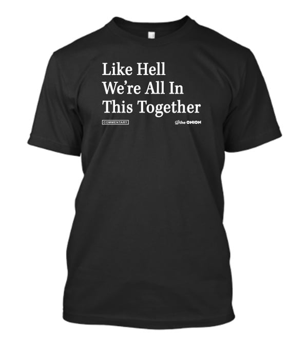 Like Hell We're All In This Together Commentary The Onion T-Shirt