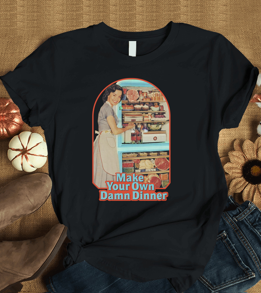 Make Your Own Damn Dinner Retro Housewife with Full Fridge T-Shirt