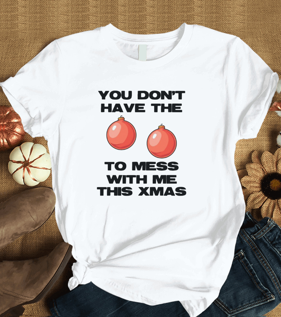 You Don’t Have The Christmas Balls To Mess With Me This Xmas T-Shirt