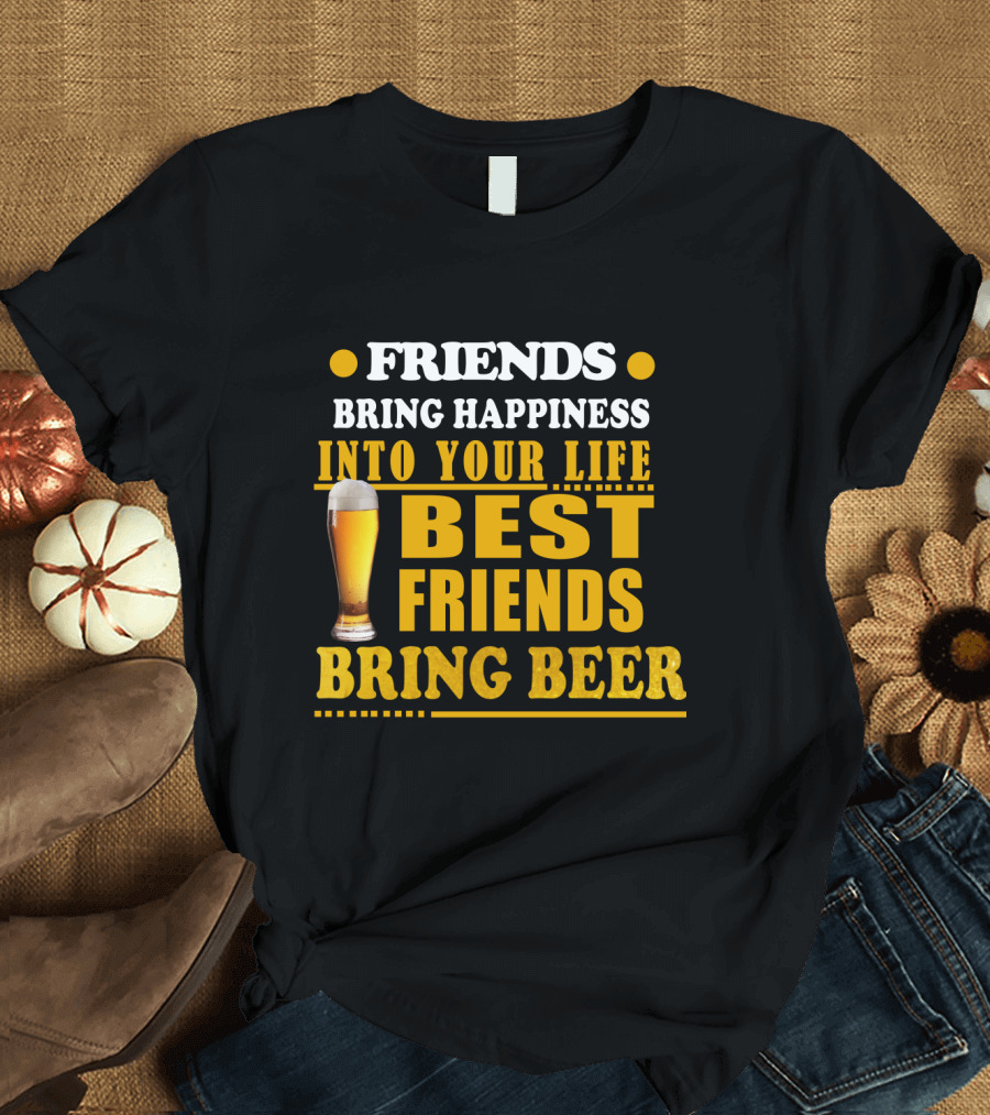 Friends Bring Happiness Into Your Life Best Friends Bring Beer Glass T-Shirt