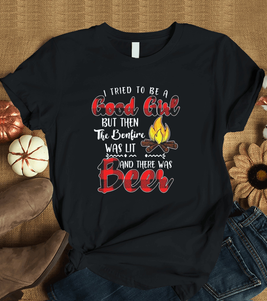 I Tried to Be a Good Girl But Then the Bonfire Was Lit and There Was Beer Flame T-Shirt