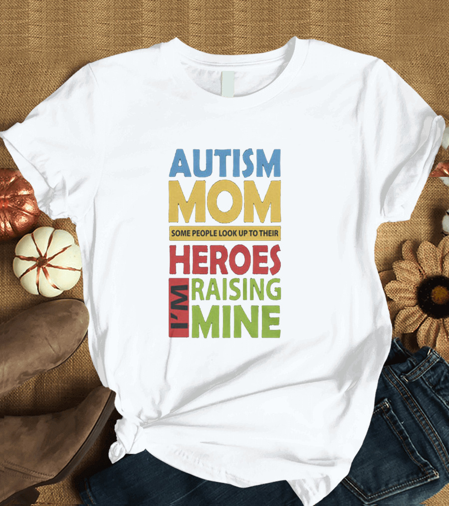 Autism Mom Some People Look Up to Their Heroes I'm Raising Mine T-Shirt