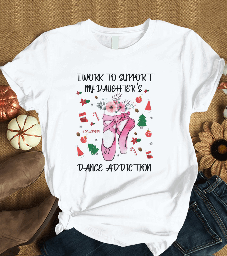 I Work to Support My Daughter's Dance Addiction Ballet #DanceMom Pink Ballet Shoes and Christmas Elements T-Shirt