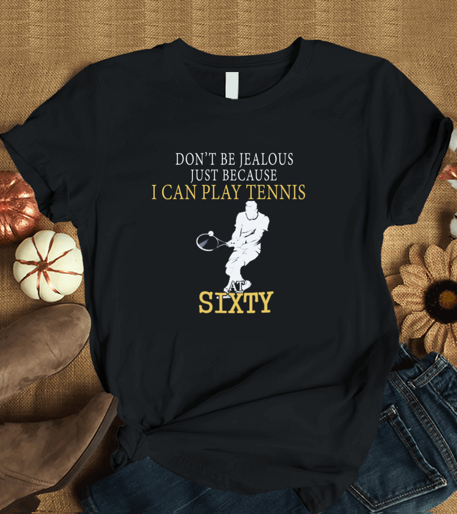 Don't Be Jealous Just Because I Can Play Tennis at Sixty T-Shirt