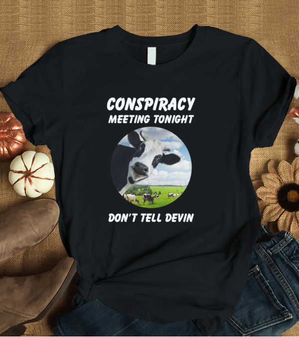 T-Shirt: Conspiracy Meeting Tonight Don't Tell Devin Cow Gathering in Pasture T-Shirt Conspiracy Meeting Tonight Don't Tell Devin Cow Gathering in Pasture T-Shirt