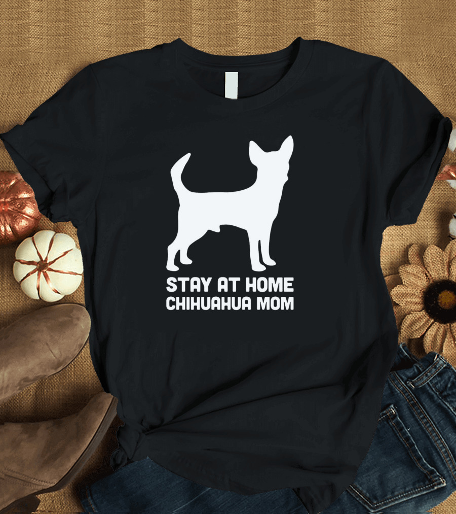 Stay at Home Chihuahua Mom Funny T-Shirt
