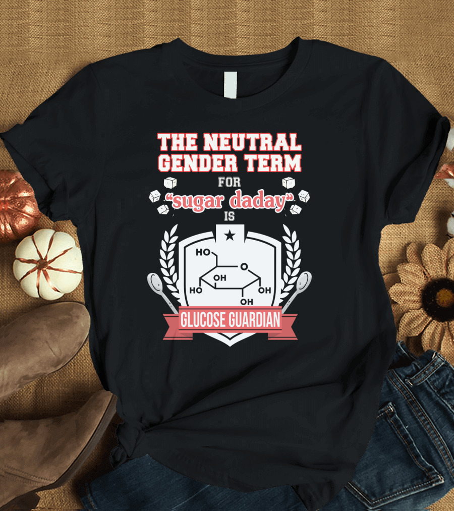 The Neutral Gender Term for Sugar Daday is Glucose Guardian Chemistry Humor T-Shirt