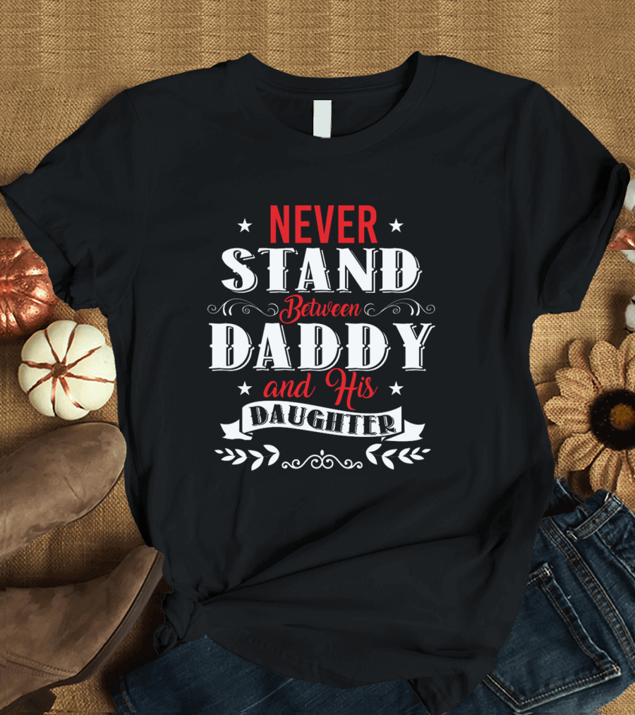 Never Stand Between Daddy and His Daughter Family T-Shirt