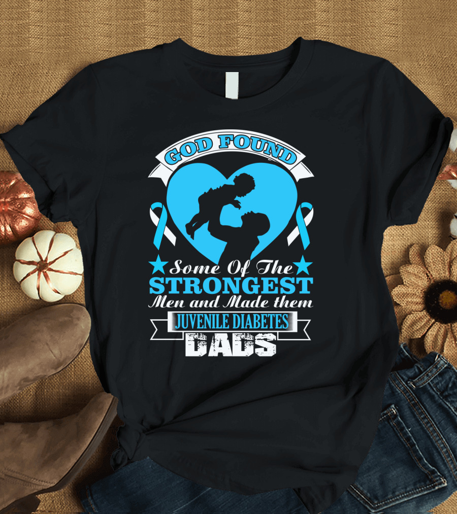 God Found Some of the Strongest Men Made Them Juvenile Diabetes Dads Heart T-Shirt