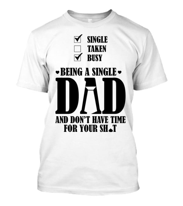 Being A Busy Single Dad And Don't Have Time For Your Sh*t T-Shirt