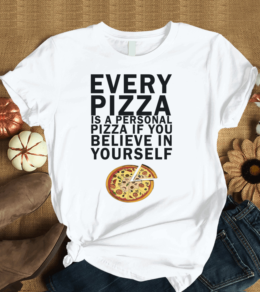 Every Pizza is a Personal Pizza If You Believe in Yourself with Pizza Slice Image T-Shirt