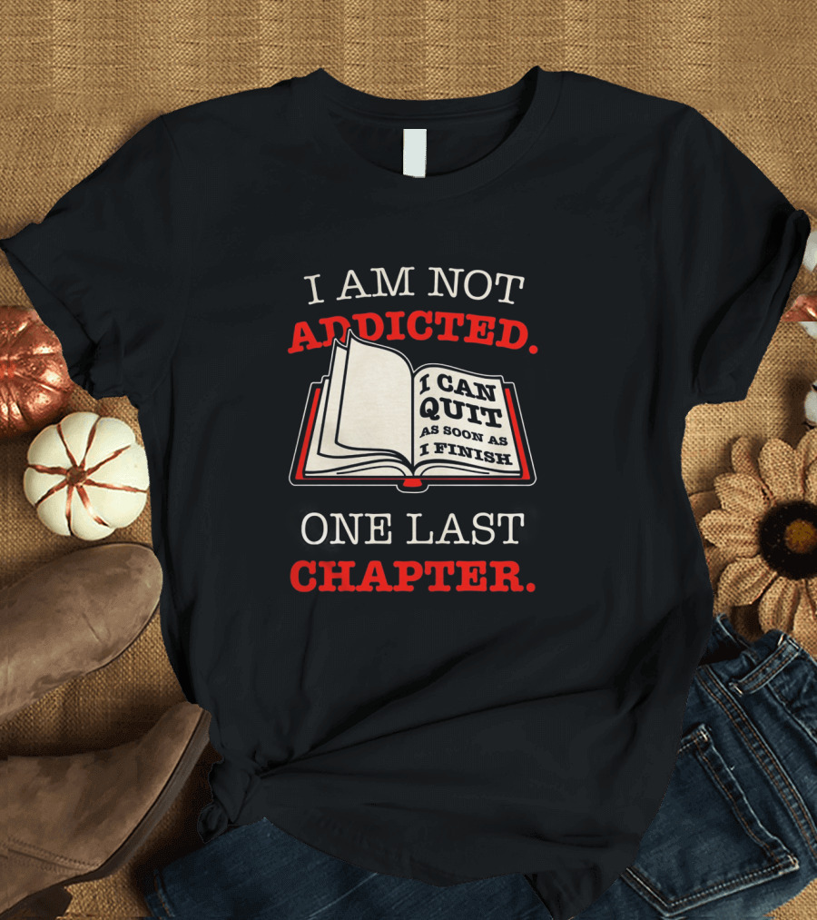 I Am Not Addicted I Can Quit As Soon As I Finish One Last Chapter T-Shirt