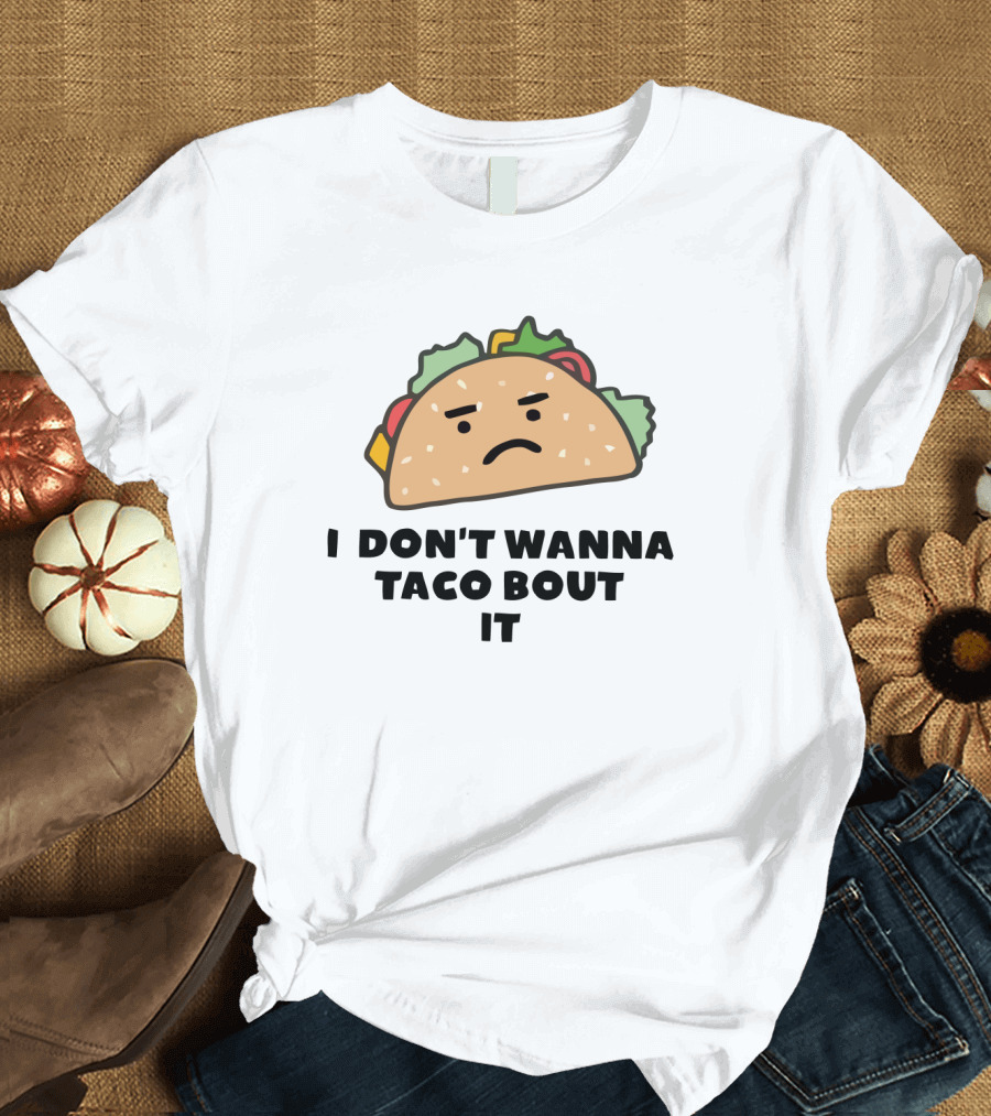I Don't Wanna Taco Bout It Funny Tacos Meme with Sad Taco T-Shirt