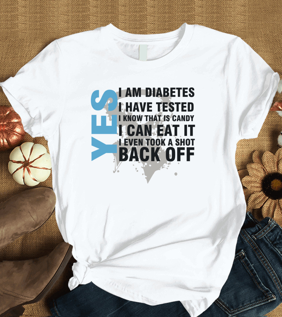 YES I AM DIABETES I HAVE TESTED I KNOW THAT IS CANDY I CAN EAT IT I EVEN TOOK A SHOT BACK OFF T-Shirt