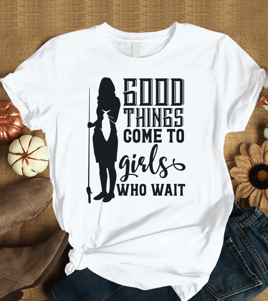 Good Things Come to Girls Who Wait Fishing T-Shirt