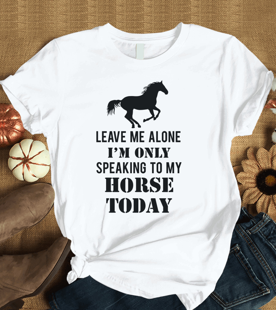 Leave Me Alone I'm Only Speaking to My Horse Today Black T-Shirt
