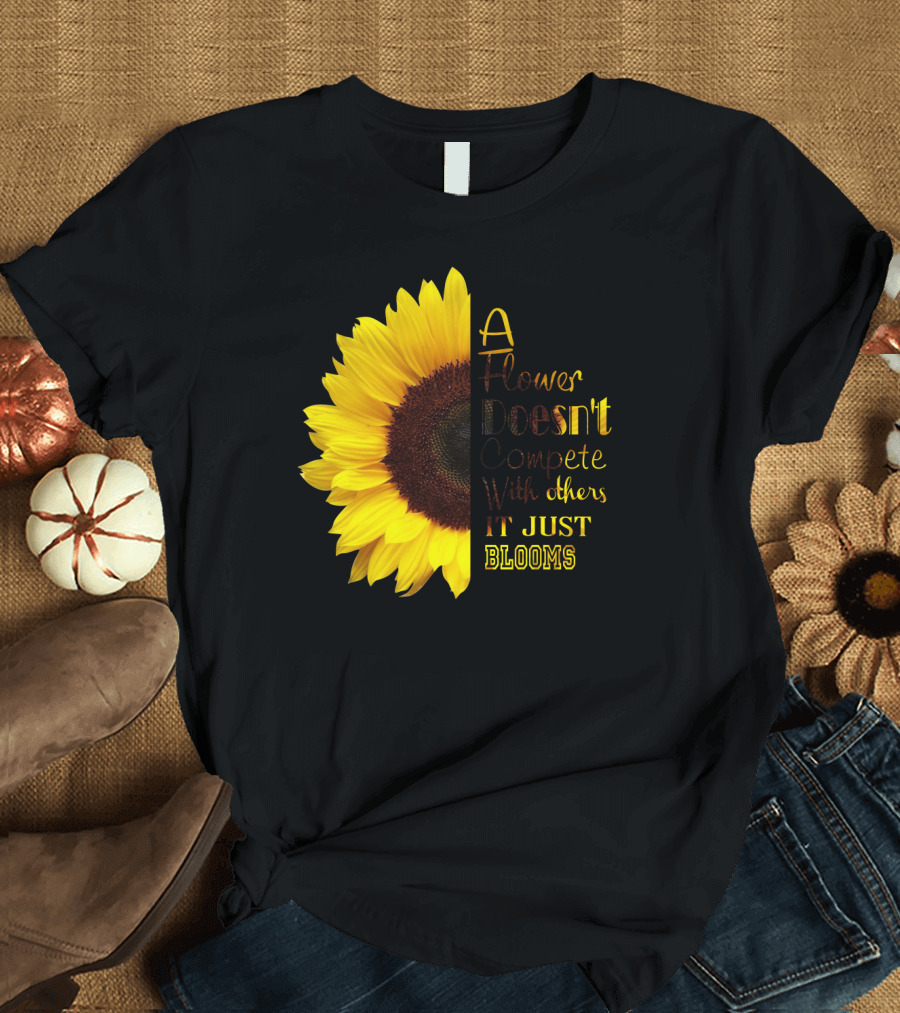 A Flower Doesn't Compete With Others It Just Blooms Sunflower T-Shirt
