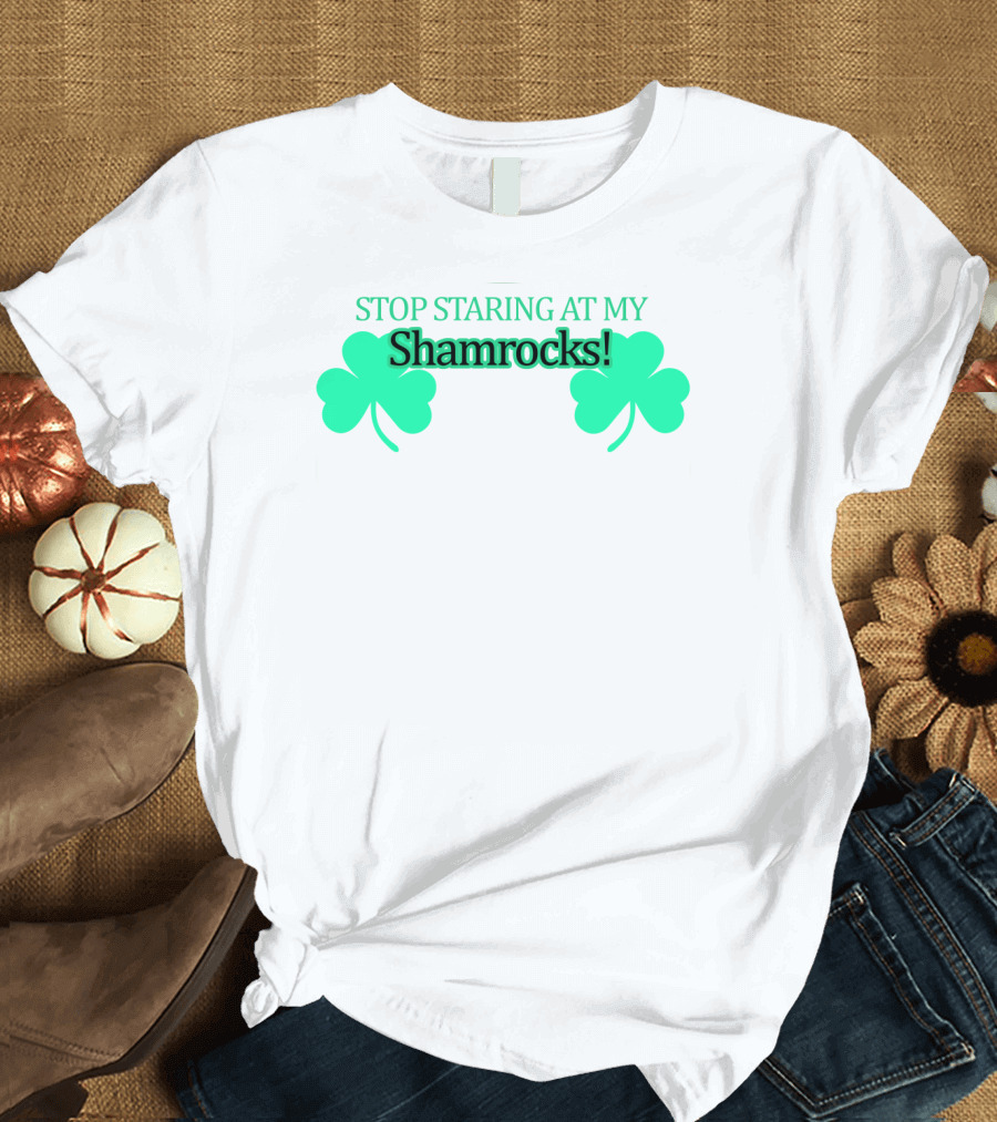 STOP STARING AT MY SHAMROCKS T-Shirt