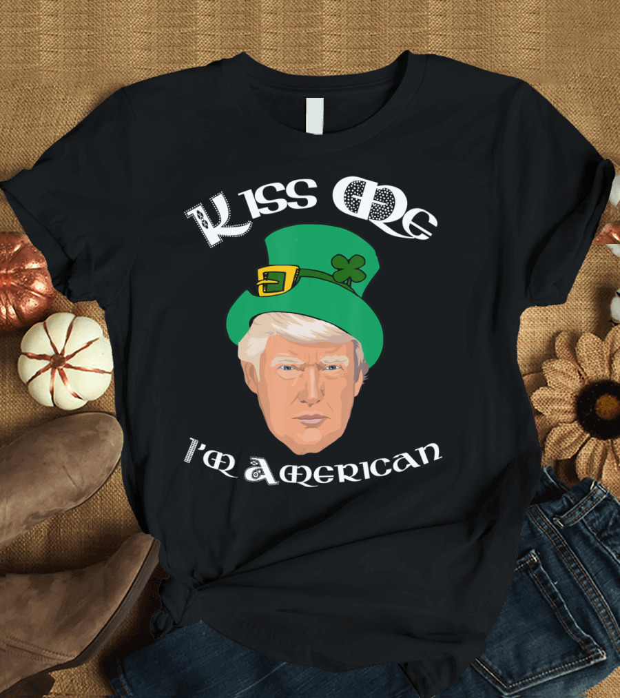 Kiss Me I'm American St Patricks Day Donald Trump T-Shirt