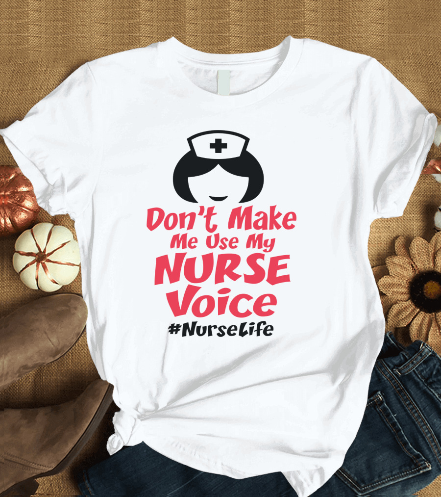 Don't Make Me Use My Nurse Voice #NurseLife T-Shirt