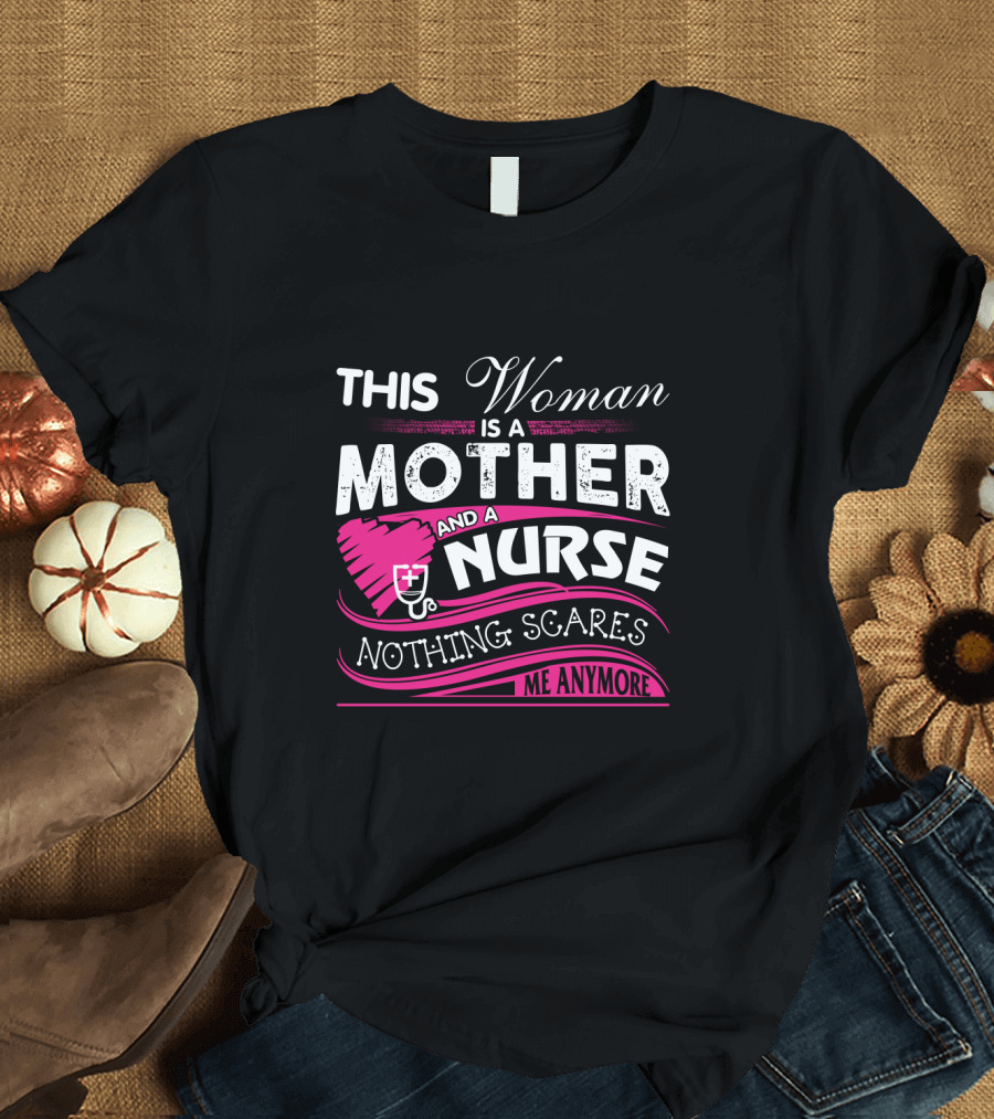This Woman Is a Mother and a Nurse Nothing Scares Me Anymore T-Shirt