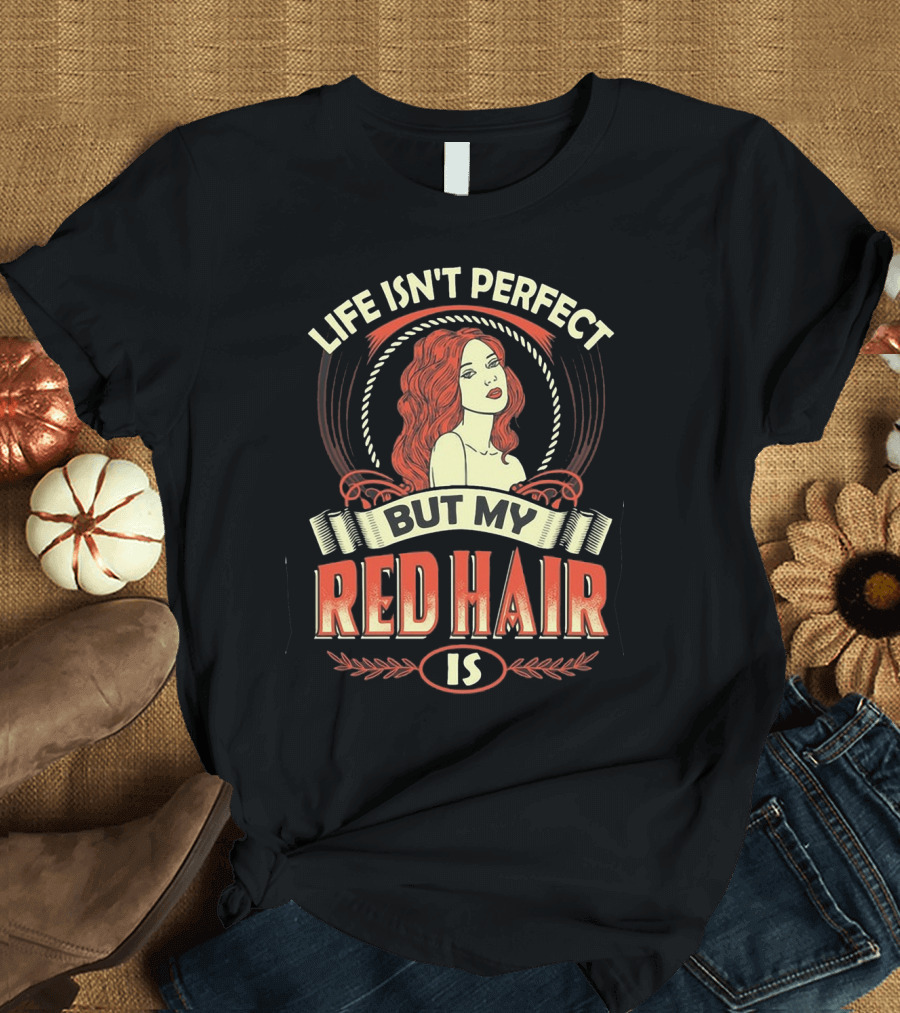 Life Isn't Perfect But My Red Hair Is T-Shirt