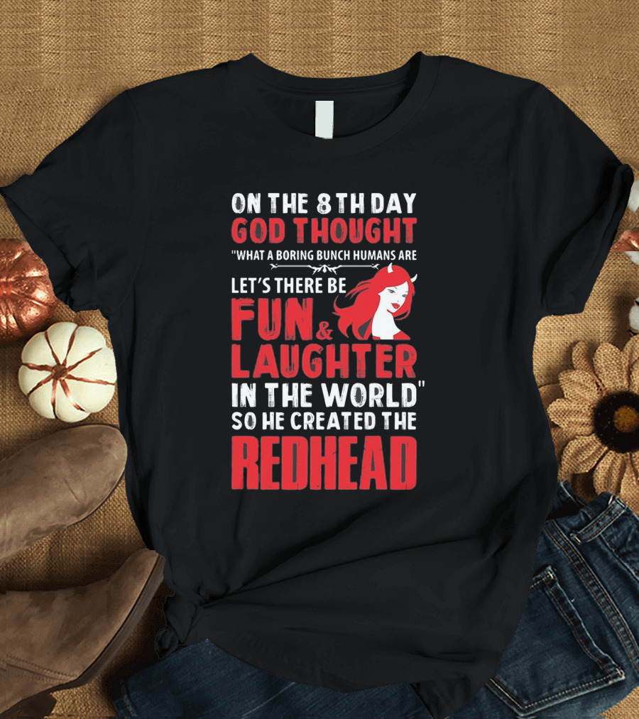 ON THE 8TH DAY GOD THOUGHT WHAT A BORING BUNCH HUMANS ARE LET'S THERE BE FUN and LAUGHTER IN THE WORLD SO HE CREATED THE REDHEAD T-Shirt