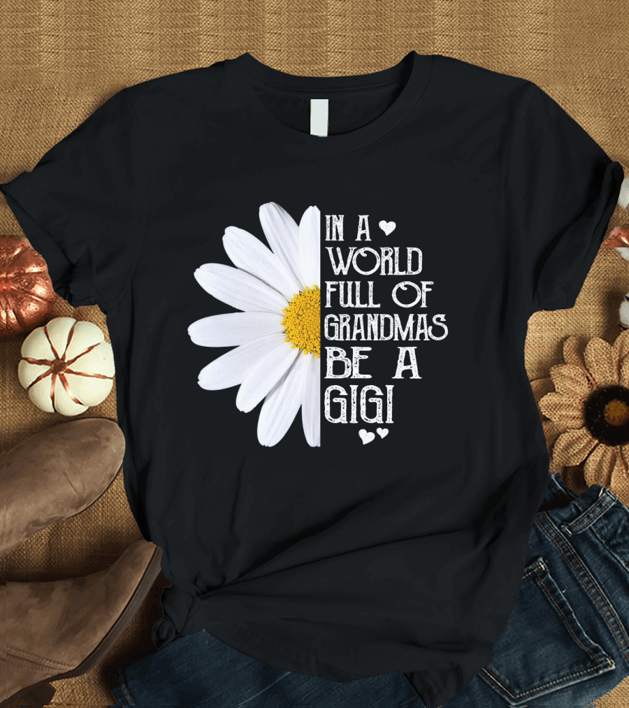 In a World Full of Grandmas Be a Gigi with Daisy and Hearts T-Shirt