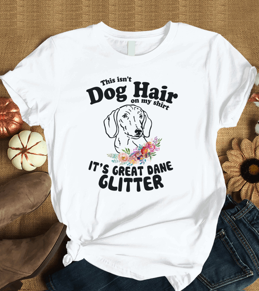 This Isn't Dog Hair on My Shirt It's Great Dane Glitter with Floral Accent T-Shirt