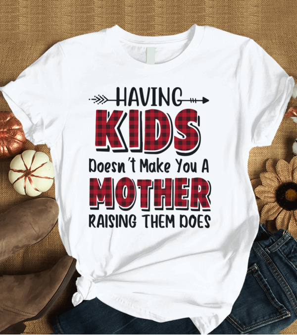 T-Shirt: Having Kids Doesn't Make You a Mother Raising Them Does Plaid Text with Arrow T-Shirt Having Kids Doesn't Make You a Mother Raising Them Does Plaid Text with Arrow T-Shirt