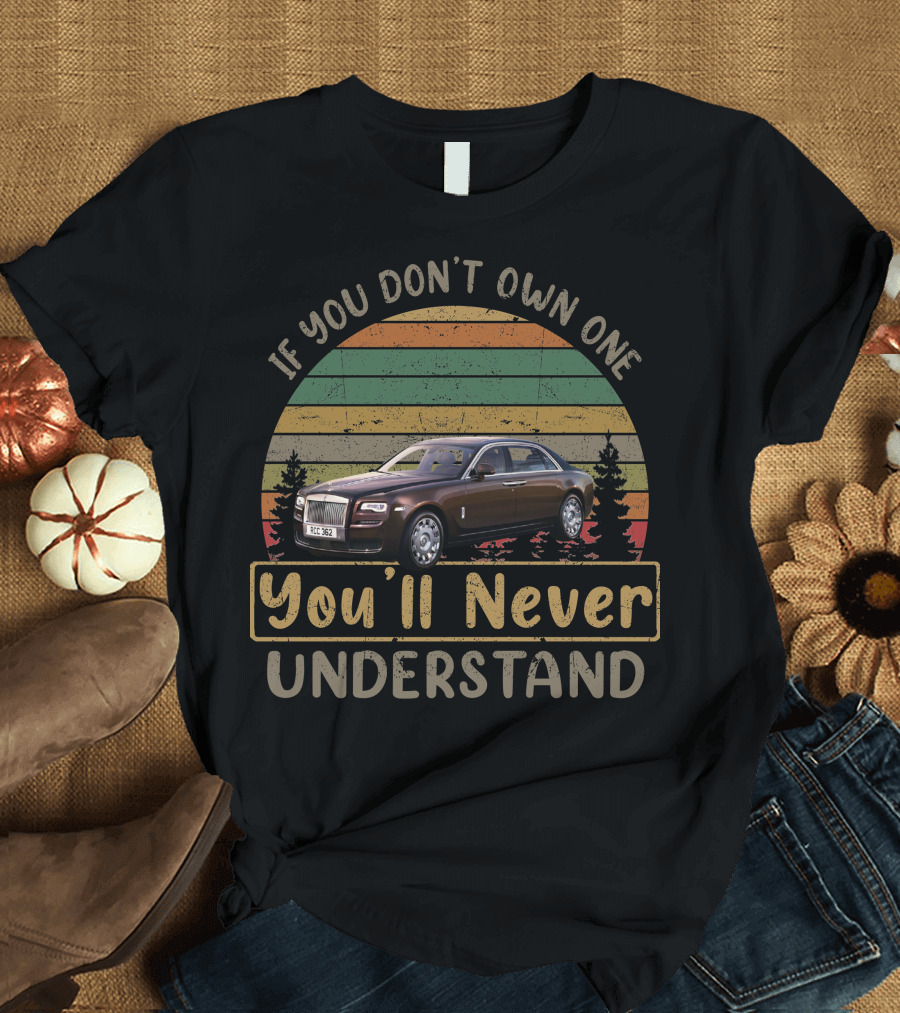 If You Don't Own One You'll Never Understand Rolls Royce T-Shirt