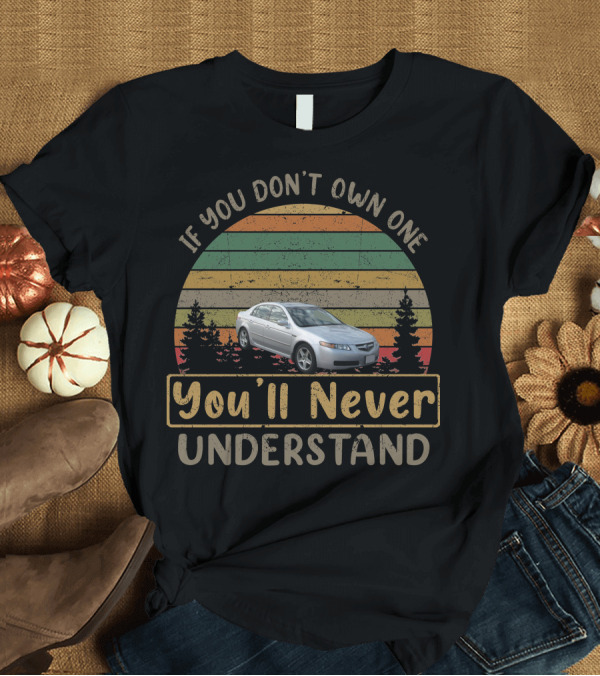 T-Shirt: 2004 Honda Acura TL If You Don’t Own One You’ll Never Understand T-Shirt 2004 Honda Acura TL If You Don’t Own One You’ll Never Understand T-Shirt