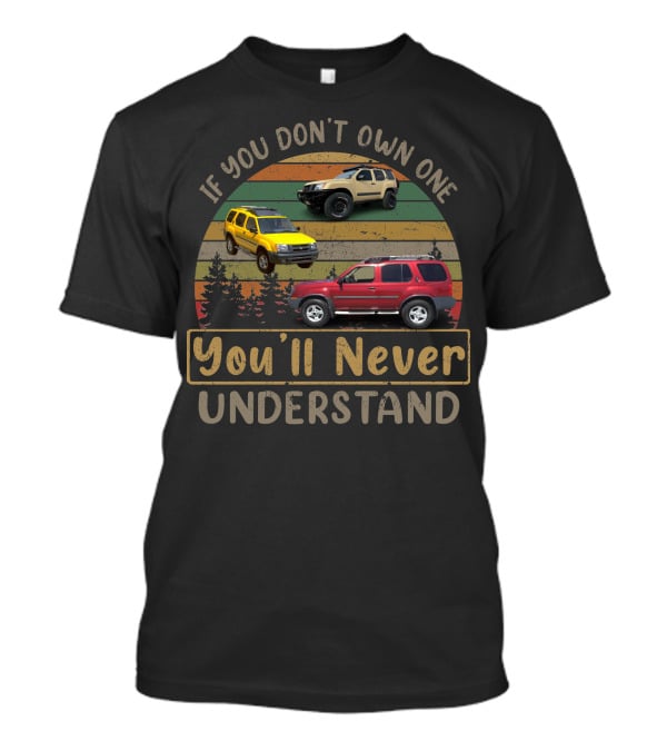 If You Don't Own One You'll Never Understand Nissan XTerra T-Shirt