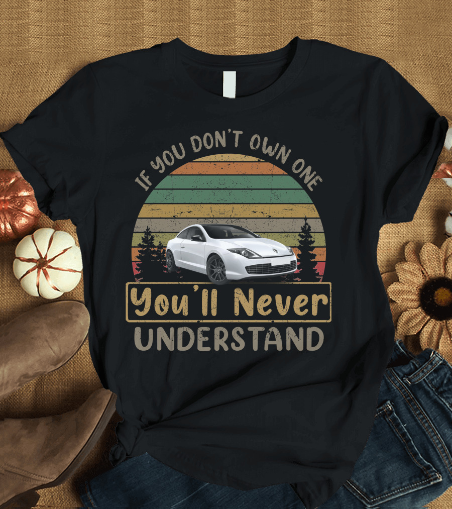 Renault Laguna Coupe If You Don't Own One You'll Never Understand T-Shirt