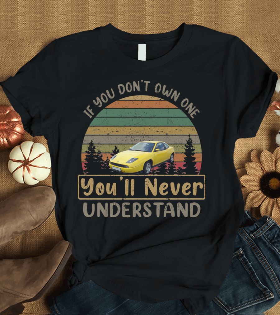If You Don't Own One You'll Never Understand Fiat Coupe T-Shirt