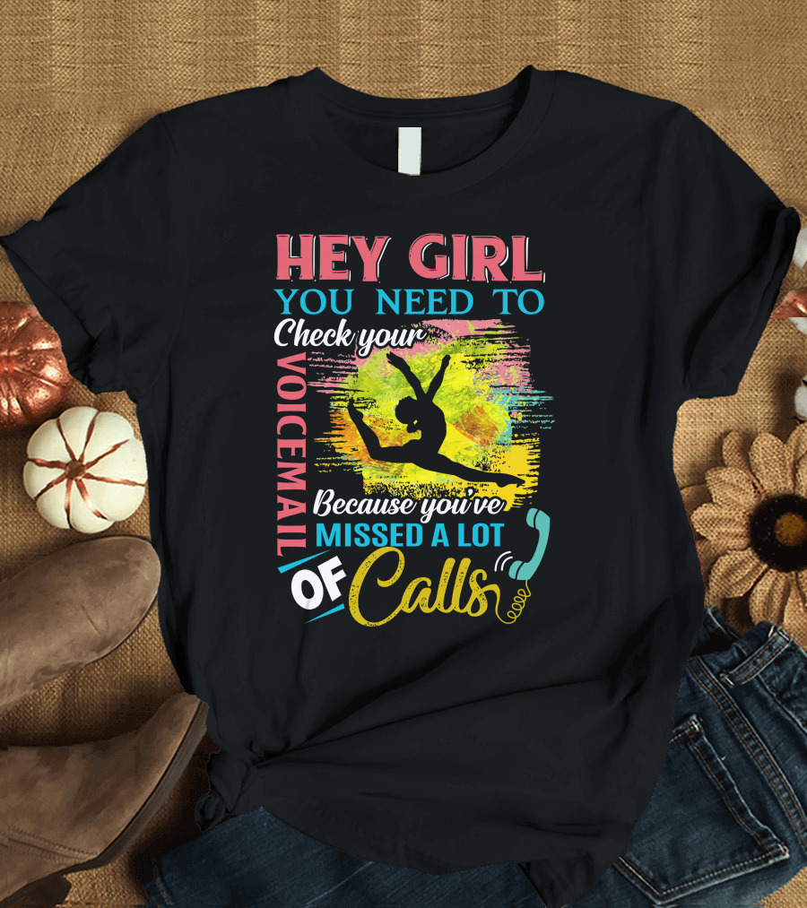HEY GIRL YOU NEED TO CHECK YOUR VOICEMAIL BECAUSE YOU'VE MISSED A LOT OF CALLS T-Shirt