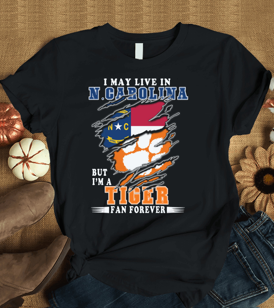 I May Live in N. Carolina But I'm a Tiger Fan Forever T-Shirt