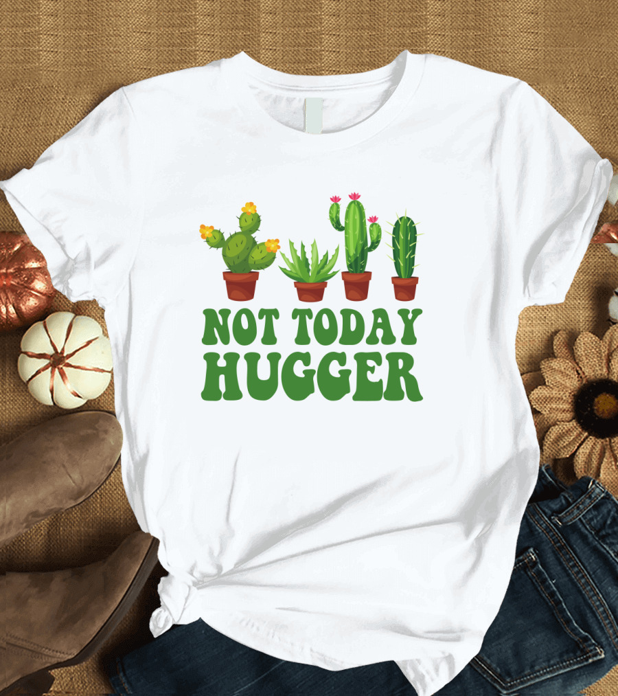 Not Today Hugger Cactus Plants with Potted Cacti T-Shirt