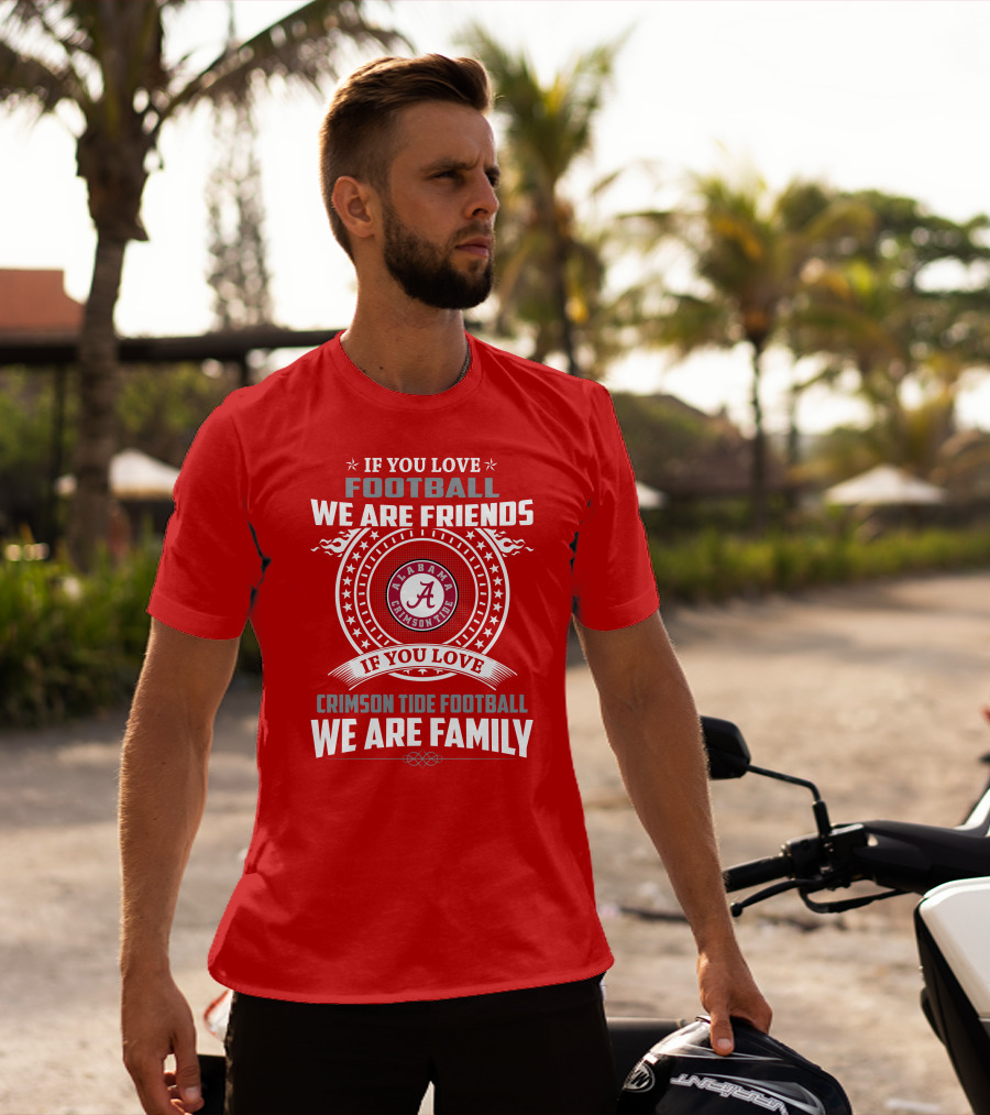 If You Love Football We Are Friends Alabama Crimson Tide Football We Are Family T-Shirt