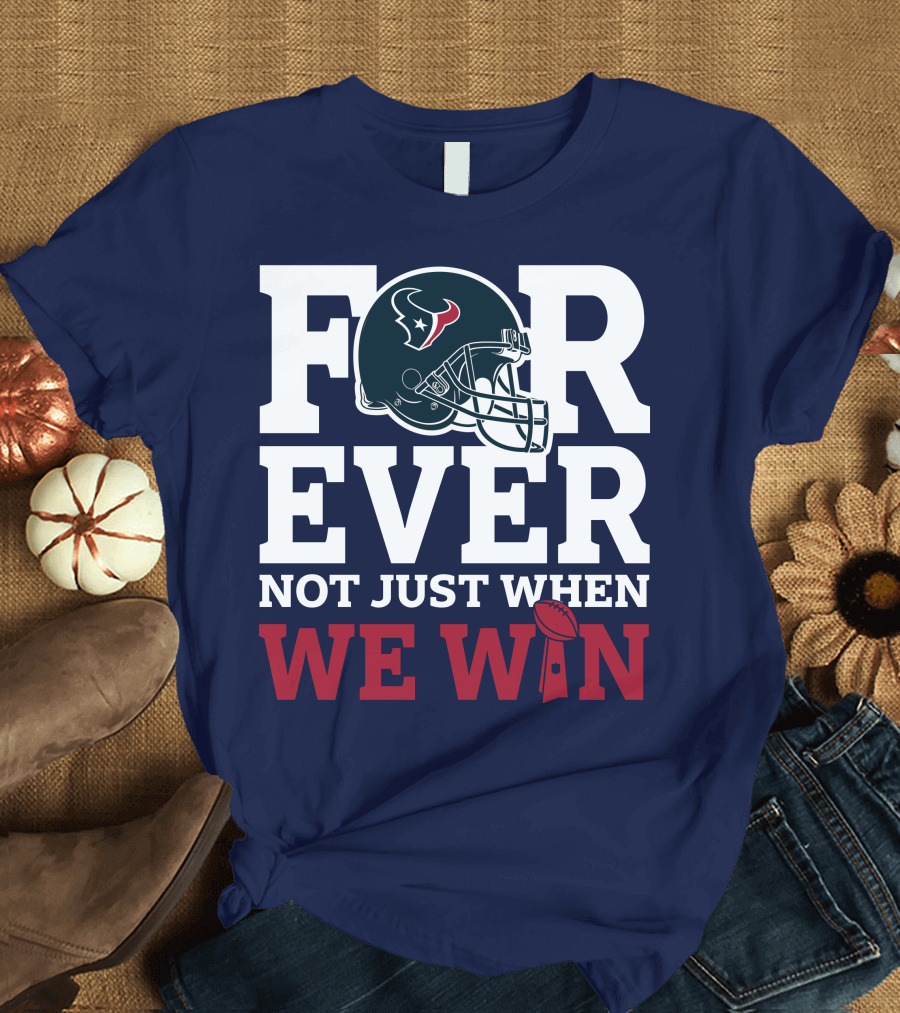 Houston Texans Forever Not Just When We Win Helmet Football Loyalty T-Shirt