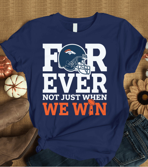 T-Shirt: Denver Broncos Helmet Forever Not Just When We Win T-Shirt Denver Broncos Helmet Forever Not Just When We Win T-Shirt