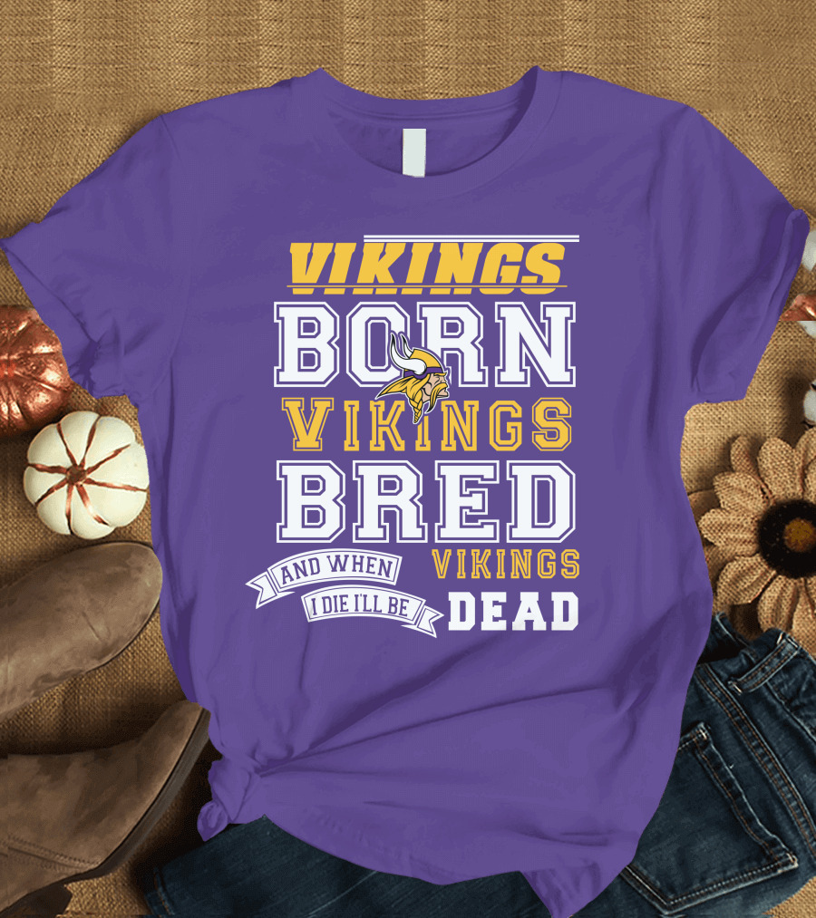 Vikings Born Vikings Bred And When I Die I'll Be Vikings Dead T-Shirt