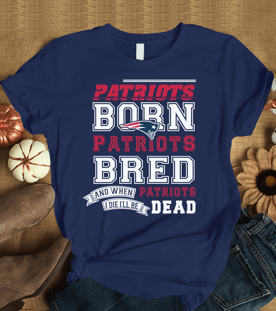 Patriots Born Patriots Bred Patriots Dead T-Shirt