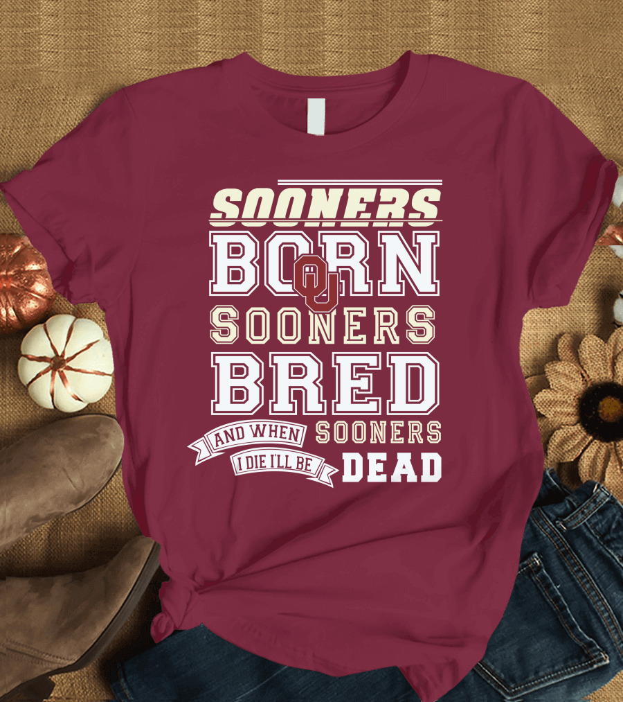 Sooners Born Sooners Bred Sooners And When I Die I'll Be Dead T-Shirt