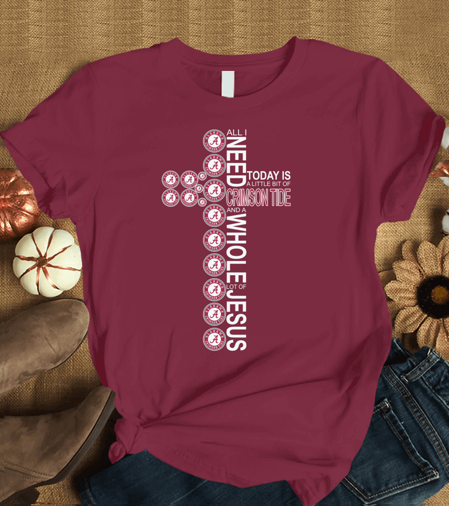 All I Need Today Is A Little Bit Of Crimson Tide Whole Lot Of Jesus Alabama A Cross T-Shirt