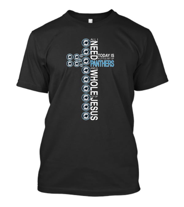 All I Need Today Is A Little Bit Of Panthers And A Whole Lot Of Jesus Carolina Panthers T-Shirt