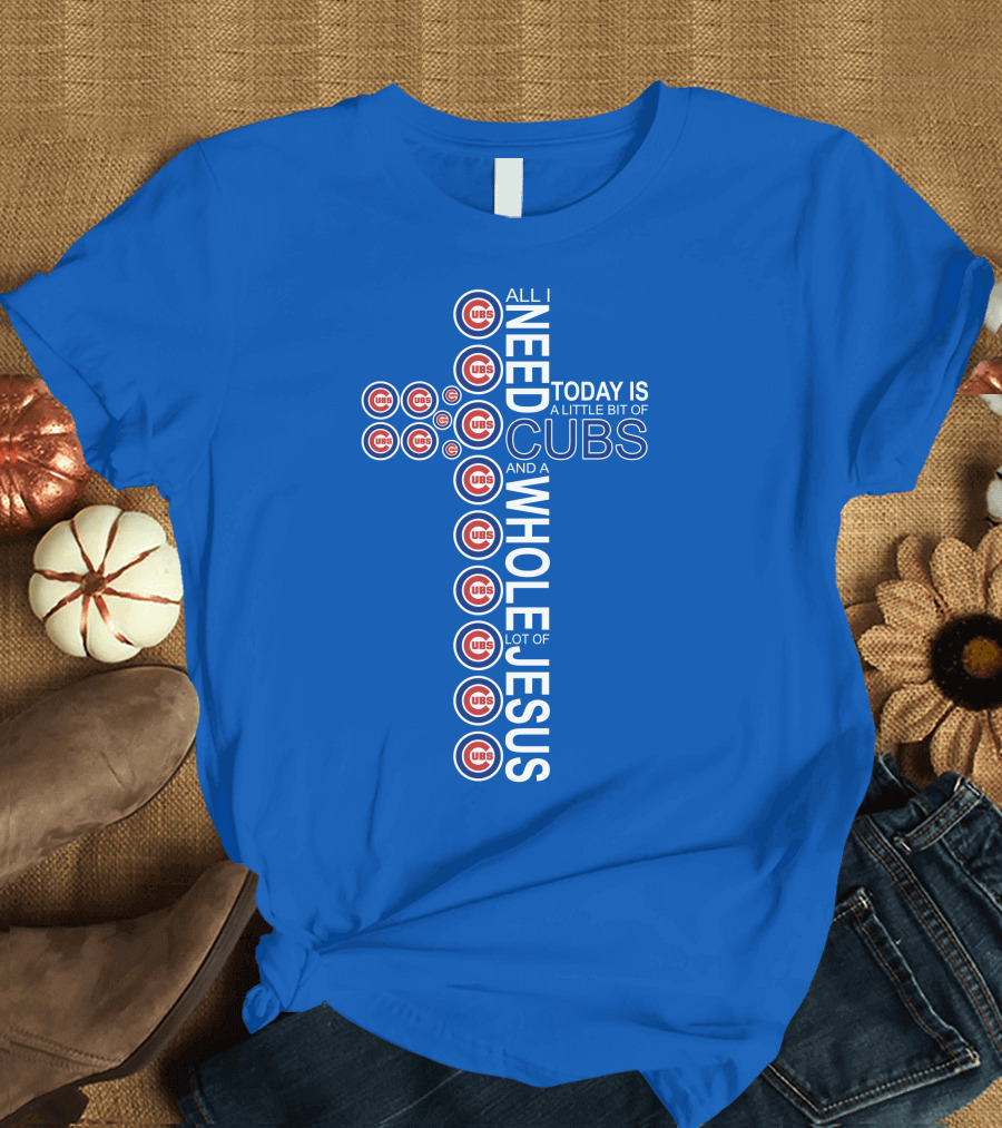 All I Need Today Is A Little Bit of Cubs and a Whole Lot of Jesus Cub T-Shirt