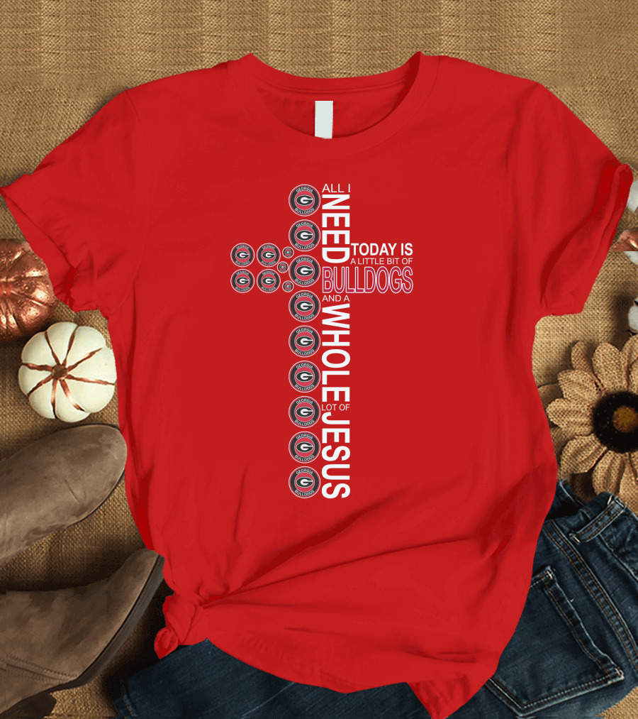 All I Need Today Is A Little Bit Of Georgia Bulldogs And A Whole Lot Of Jesus T-Shirt